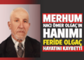 MERHUM HACI ÖMER OLGAÇ’INHANIMI FERİDE OLGAÇ HAYATINI KAYBETTİ