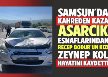 SAMSUN’DA KAHREDEN KAZA : ASARCIK ESNAFLARINDAN RECEP BODUR’UN KIZI ZEYNEP KOL HAYATINI KAYBETTİ