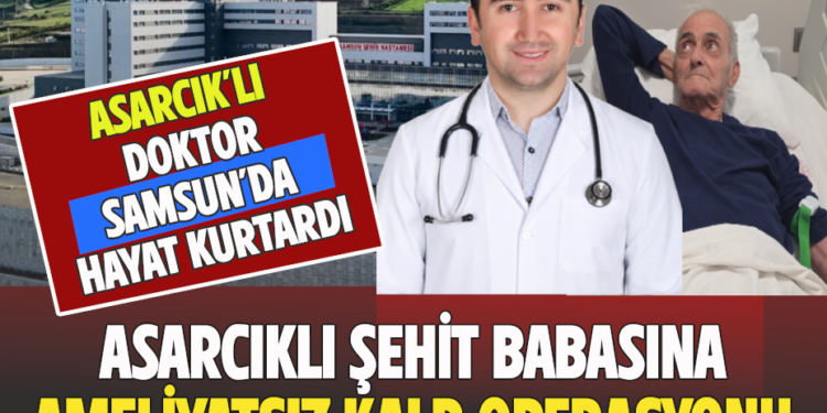 ASARCIK’LI ŞEHİT BABASINA,ASARCIK’LI DOKTORDAN AMELİYATSIZ KALP OPERASYONU