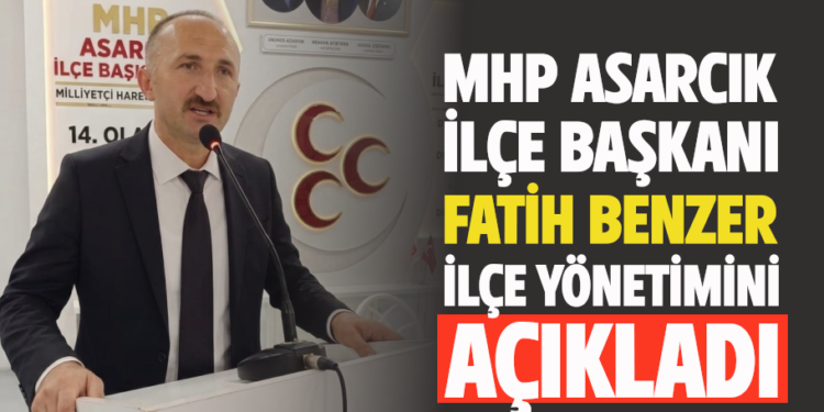 MHP ASARCIK İLÇE BAŞKANI FATİH BENZER İLÇE YÖNETİMİNİ AÇIKLADI!