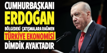 CUMHURBAŞKANI ERDOGAN BÖLGEDEKİ ÇATIŞMALARA RAĞMEN TÜRKİYE EKONOMİSİ DİMDİK AYAKTADIR