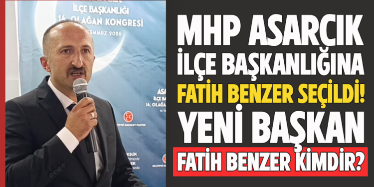 MHP ASARCIK İLÇE BAŞKANLIĞINA ”FATİH BENZER” SEÇİLDİ! YENİ BAŞKAN FATİH BENZER KİMDİR?