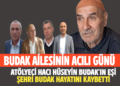 BUDAK AİLESİNİN ACILI GÜNÜ: ATÖLYECİ HACI HÜSEYİN BUDAK’IN EŞİ ŞEHRİ BUDAK VEFAT ETTİ