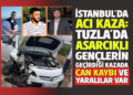 İSTANBUL’DA ACI KAZA: TUZLA’DA ASARCIKLI GENÇLERİN GEÇİRDİĞİ KAZADA CAN KAYBI VE YARALILAR VAR