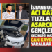 İSTANBUL’DA ACI KAZA: TUZLA’DA ASARCIKLI GENÇLERİN GEÇİRDİĞİ KAZADA CAN KAYBI VE YARALILAR VAR