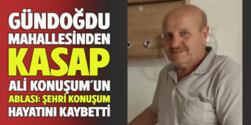 GÜNDOĞDU MAHALLESİNDEN KASAP ALİ KONUŞUM’UN ABLASI: ŞEHRİ KONUŞUM HAYATINI KAYBETTİ