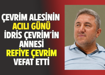 ÇEVRİM AİLESİNİN ACILI GÜNÜ İDRİS ÇEVRİM’İN ANNESİ REFİYE ÇEVRİM VEFAT ETTİ