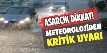 METEOROLOJİ’DEN KRİTİK UYARI: ASARCIK DİKKAT!
