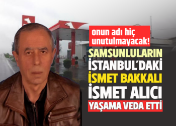 ONUN ADI HİÇ UNUTULMAYACAK: SAMSUNLULARIN ”İSMET BAKKALI” İSMET ALICI HAYATA VEDA ETTİ