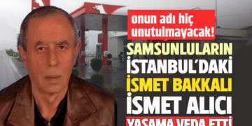 ONUN ADI HİÇ UNUTULMAYACAK: SAMSUNLULARIN ”İSMET BAKKALI” İSMET ALICI HAYATA VEDA ETTİ
