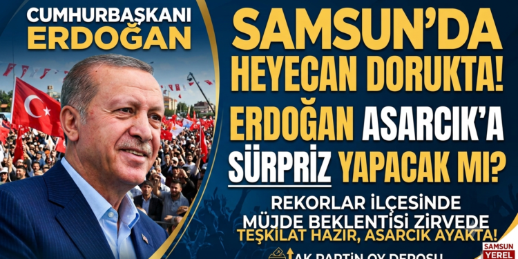 SAMSUN’DA BÜYÜK HEYECAN: CUMHURBAŞKANI ERDOĞAN ASARCIK’A SÜRPRİZ BİR ZİYARET GERÇEKLEŞTİRECEK Mİ?