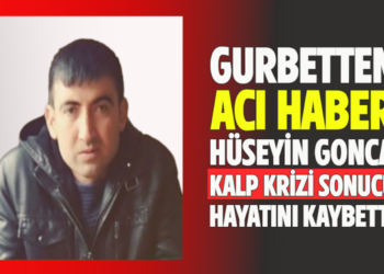 GURBETTEN ACI HABER HÜSEYİN GONCA KALP KRİZİ SONUCU HAYATINI KAYBETTİ