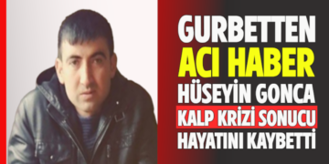 GURBETTEN ACI HABER HÜSEYİN GONCA KALP KRİZİ SONUCU HAYATINI KAYBETTİ
