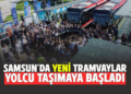 SAMSUN’DA YENİ TRAMVAYLAR YOLCU TAŞIMAYA BAŞLADI