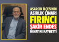 ASARCIK İLÇESİNİN ASIRLIK ÇINARI FIRINCI HACI ŞAKİR ENDES HAYATINI KAYBETTİ