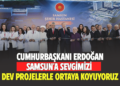CUMHURBAŞKANI ERDOĞAN SAMSUN’A SEVGİMİZİ DEV PROJELERLE ORTAYA KOYUYORUZ