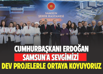 CUMHURBAŞKANI ERDOĞAN SAMSUN’A SEVGİMİZİ DEV PROJELERLE ORTAYA KOYUYORUZ