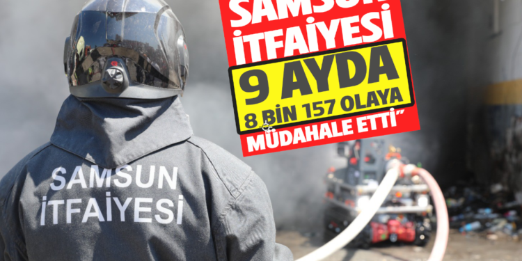 SAMSUN İTFAİYESİ :9 AYDA 8 BİN 157 OLAYA MÜDAHALE ETTİ