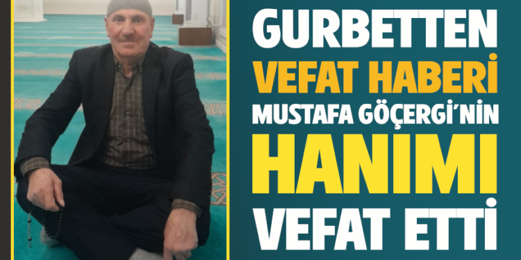 GURBETTEN VEFAT HABERİ : MUSTAFA GÖÇERGİ’NİN HANIMI FADİME GÖÇERGİ VEFAT ETTİ